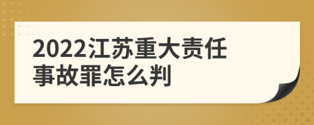 2022江苏重大责任事故罪怎么判