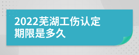 2022芜湖工伤认定期限是多久