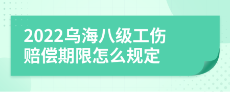 2022乌海八级工伤赔偿期限怎么规定