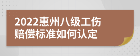 2022惠州八级工伤赔偿标准如何认定