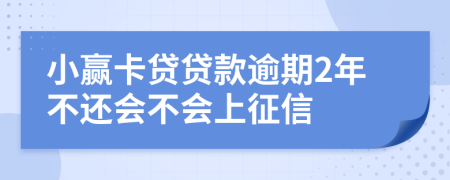 小赢卡贷贷款逾期2年不还会不会上征信