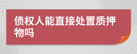 债权人能直接处置质押物吗