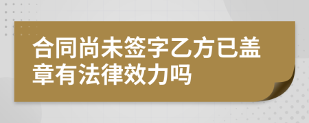 合同尚未签字乙方已盖章有法律效力吗