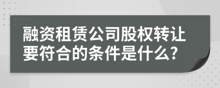 融资租赁公司股权转让要符合的条件是什么?