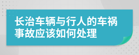长治车辆与行人的车祸事故应该如何处理