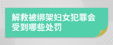 解救被绑架妇女犯罪会受到哪些处罚