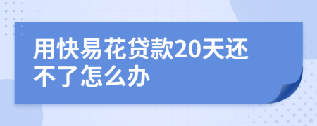 用快易花贷款20天还不了怎么办