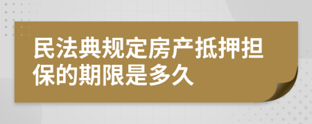 民法典规定房产抵押担保的期限是多久