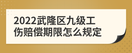 2022武隆区九级工伤赔偿期限怎么规定