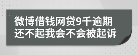 微博借钱网贷9千逾期还不起我会不会被起诉