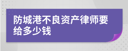 防城港不良资产律师要给多少钱
