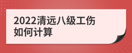 2022清远八级工伤如何计算