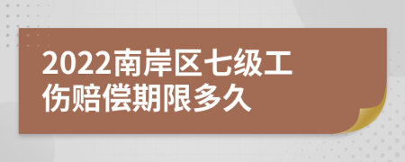 2022南岸区七级工伤赔偿期限多久