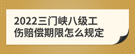 2022三门峡八级工伤赔偿期限怎么规定