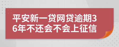 平安新一贷网贷逾期36年不还会不会上征信