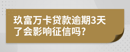 玖富万卡贷款逾期3天了会影响征信吗?