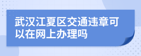 武汉江夏区交通违章可以在网上办理吗