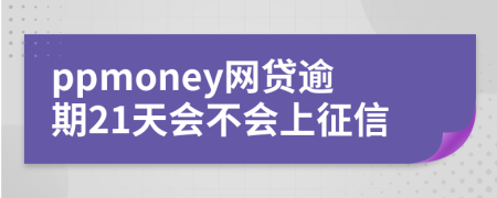 ppmoney网贷逾期21天会不会上征信