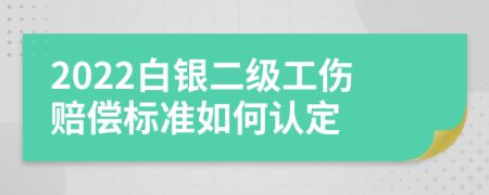 2022白银二级工伤赔偿标准如何认定