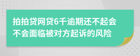 拍拍贷网贷6千逾期还不起会不会面临被对方起诉的风险