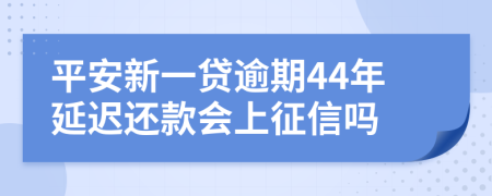 平安新一贷逾期44年延迟还款会上征信吗