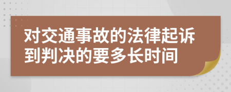 对交通事故的法律起诉到判决的要多长时间