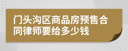 门头沟区商品房预售合同律师要给多少钱