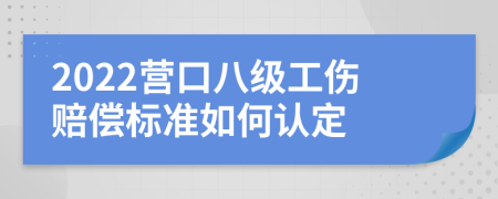 2022营口八级工伤赔偿标准如何认定