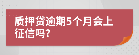 质押贷逾期5个月会上征信吗？