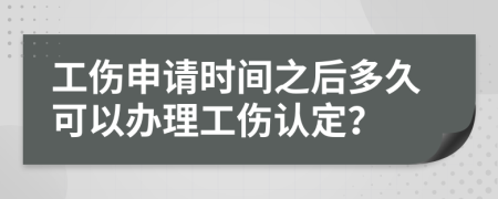 工伤申请时间之后多久可以办理工伤认定？