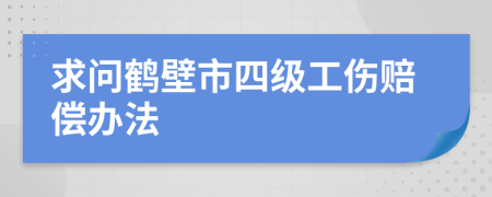 求问鹤壁市四级工伤赔偿办法
