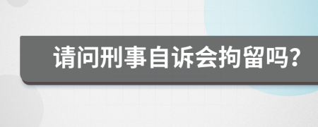 请问刑事自诉会拘留吗？