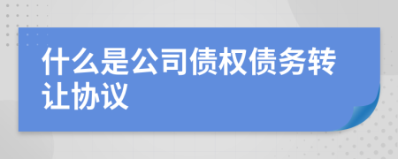 什么是公司债权债务转让协议