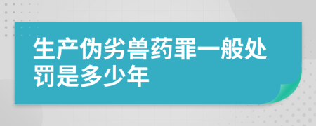 生产伪劣兽药罪一般处罚是多少年