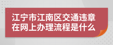 江宁市江南区交通违章在网上办理流程是什么
