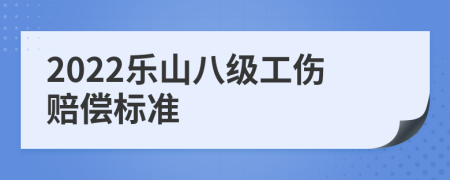 2022乐山八级工伤赔偿标准