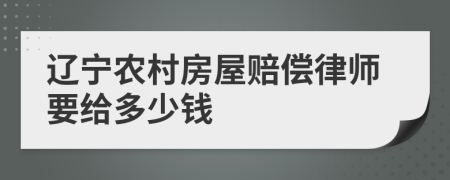 辽宁农村房屋赔偿律师要给多少钱