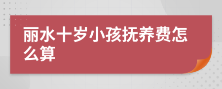 丽水十岁小孩抚养费怎么算