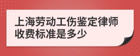 上海劳动工伤鉴定律师收费标准是多少