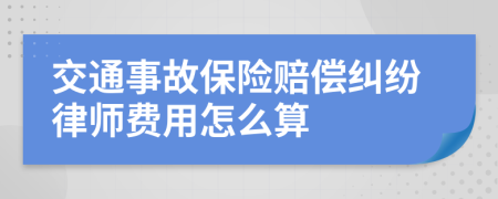 交通事故保险赔偿纠纷律师费用怎么算