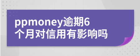 ppmoney逾期6个月对信用有影响吗