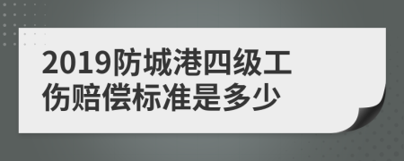 2019防城港四级工伤赔偿标准是多少