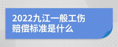 2022九江一般工伤赔偿标准是什么
