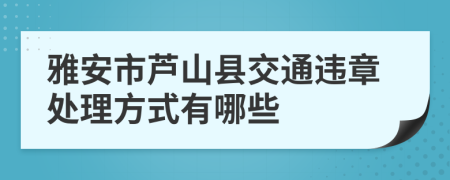 雅安市芦山县交通违章处理方式有哪些