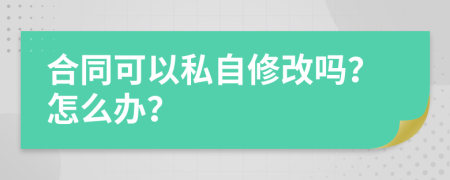 合同可以私自修改吗？怎么办？