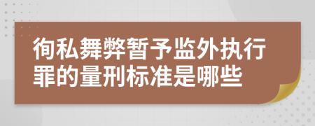 徇私舞弊暂予监外执行罪的量刑标准是哪些