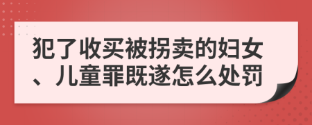 犯了收买被拐卖的妇女、儿童罪既遂怎么处罚