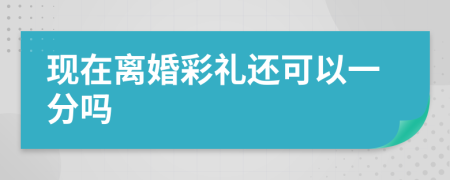 现在离婚彩礼还可以一分吗