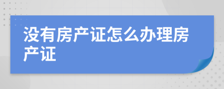 没有房产证怎么办理房产证