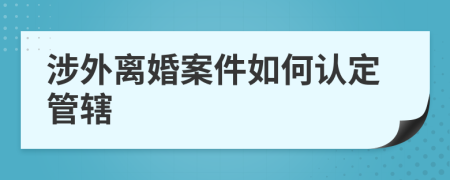 涉外离婚案件如何认定管辖